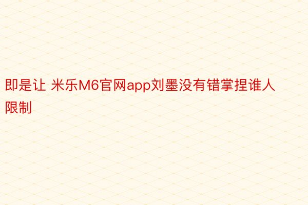 即是让 米乐M6官网app刘墨没有错掌捏谁人限制