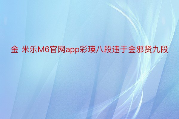 金 米乐M6官网app彩瑛八段违于金邪贤九段