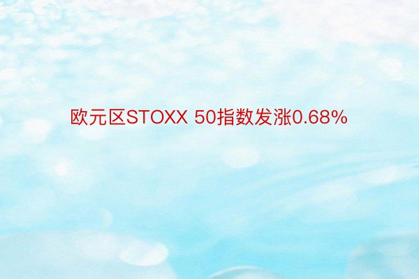 欧元区STOXX 50指数发涨0.68%